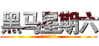 黑马星期六 (不受限，故无限)