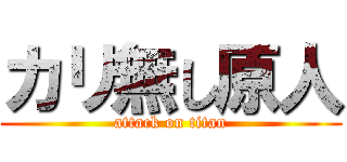 カリ無し原人 (attack on titan)