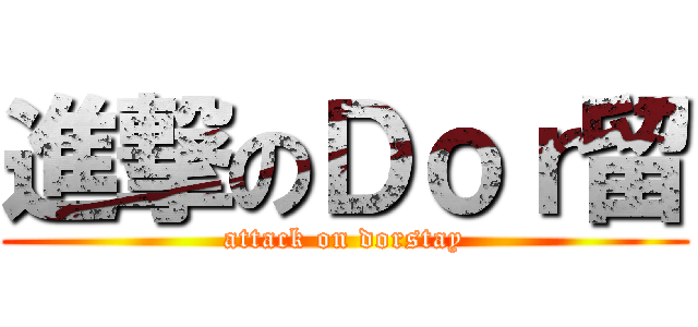 進撃のＤｏｒ留 (attack on dorstay)
