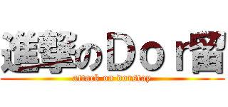進撃のＤｏｒ留 (attack on dorstay)