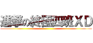 進撃の終極四班ＸＤ ()