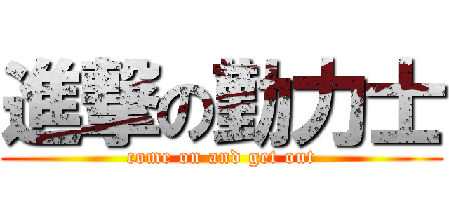 進撃の勤力士 (come on and get out)