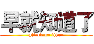 早就知道了 (attack on titan)