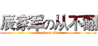 辰家军の从不翻 (attack on titan)