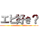 エビ好き？ (attack on titan)