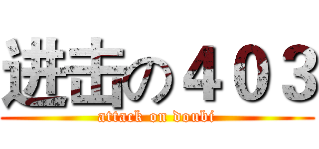 进击の４０３ (attack on doubi)