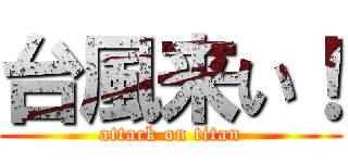 台風来い！ (attack on titan)
