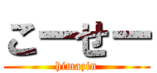 こーせー (himazin)