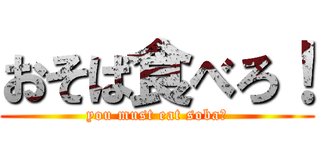 おそば食べろ！ (you must eat soba！)