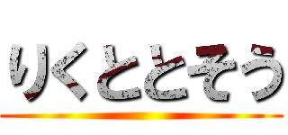 りくととそう ()