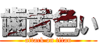 歯黄色い (attack on titan)