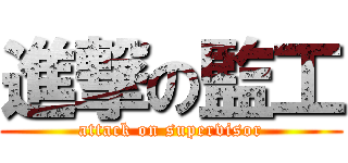進撃の監工 (attack on supervisor)