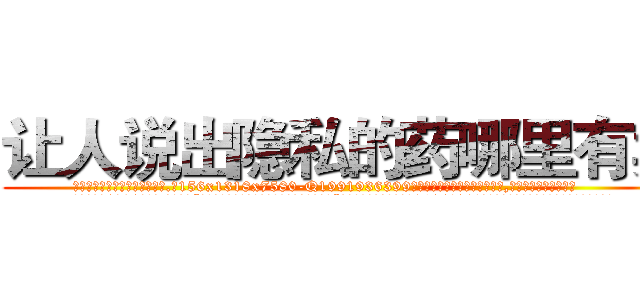 让人说出隐私的药哪里有卖 (让人说出隐私的药哪里有卖【电.话156x1318x7580-Q1991936399鑫宏药业】我们做的是长期生意,靠的是老客户长期支持
参考消息网2月20日报道 韩媒称，“剩女多、离婚率高的城市，房价一定会上涨。”这是中国经济学家金岩石2016年12月参加在上海举行的房地产相关论坛时说的话。
)
