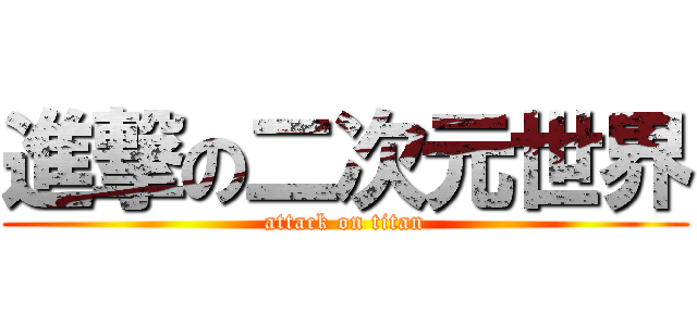 進撃の二次元世界 (attack on titan)