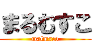 まるむすこ (malmsco)