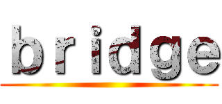 ｂｒｉｄｇｅ ()