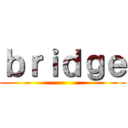 ｂｒｉｄｇｅ ()