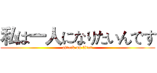 私は一人になりたいんです (attack on titan)
