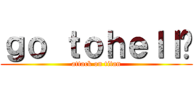 ｇｏ ｔｏｈｅｌｌ‼ (attack on titan)