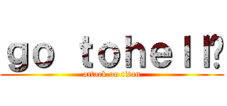 ｇｏ ｔｏｈｅｌｌ‼ (attack on titan)