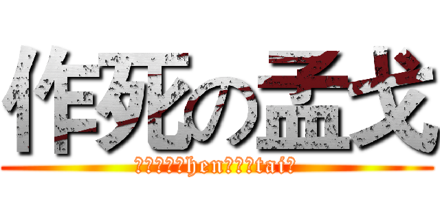 作死の孟戈 (纯洁的绅（hen）士（tai）)
