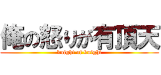 俺の怒りが有頂天 (knight of knight)