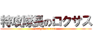 特攻隊長のロクサス (kitigai on rento)