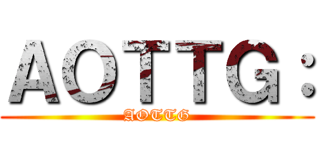 ＡＯＴＴＧ： (AOTTG)