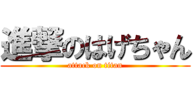 進撃のはげちゃん (attack on titan)