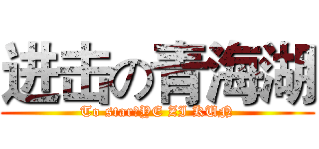 进击の青海湖 (To star：YE ZI KUN)