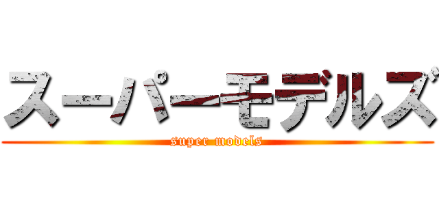 スーパーモデルズ (super models)