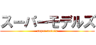 スーパーモデルズ (super models)