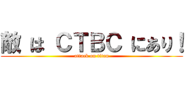 敵 は ＣＴＢＣ にあり！ (attack on titan)