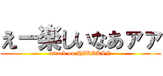 えー楽しいなあァァ (attack on HIKAKIN)