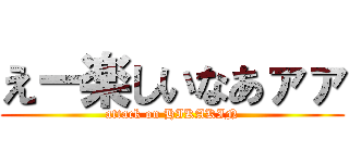 えー楽しいなあァァ (attack on HIKAKIN)