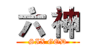 六 神 (SIX GOD)