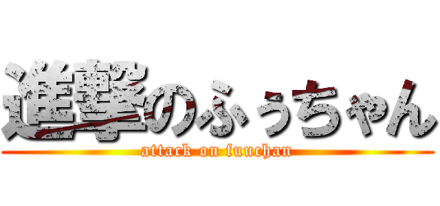 進撃のふぅちゃん (attack on fuuchan)