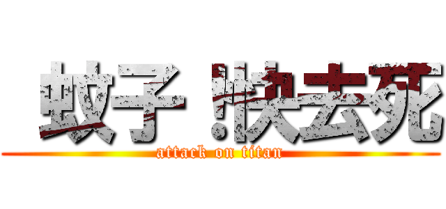  蚊子！快去死 (attack on titan)