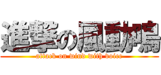 進撃の風動鳴 (attack on wind with voice)