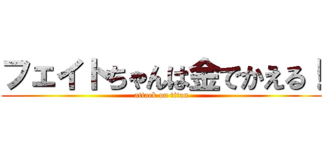 フェイトちゃんは金でかえる！ (attack on titan)