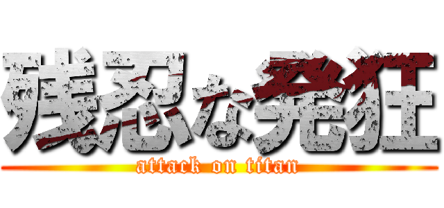 残忍な発狂 (attack on titan)