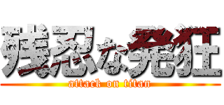 残忍な発狂 (attack on titan)