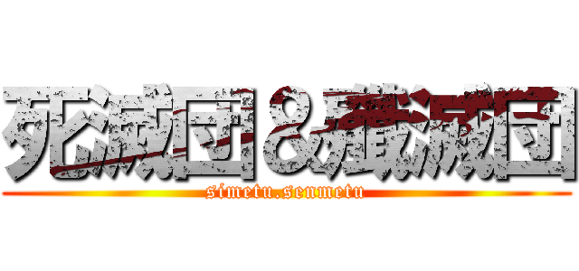死滅団＆殲滅団 (simetu.senmetu)