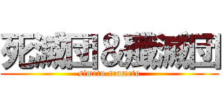 死滅団＆殲滅団 (simetu.senmetu)