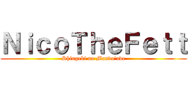 ＮｉｃｏＴｈｅＦｅｔｔ (Shingeki no Mando'ade)