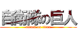 自衛隊の巨人 (attack on titan)