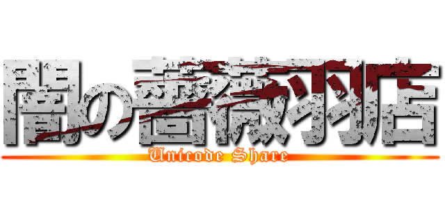 闇の薔薇羽店 (Unicode Share)