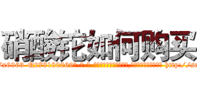 硝酸铊如何购买 (硝酸铊如何购买【电-186x2687x6963-Q278180069元-吉-药-业】我们做的是长期生意,靠的是老客户长期支持 http://sngk.net/K2NT6y
)