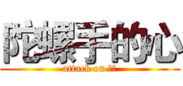 陀螺手的心 (attack on 陀螺)