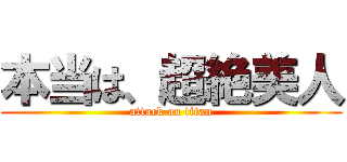 本当は、超絶美人 (attack on titan)